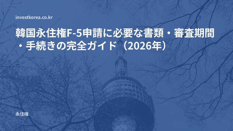 韓国永住権F-5申請に必要な書類・審査期間・手続きの完全ガイド（2026年）