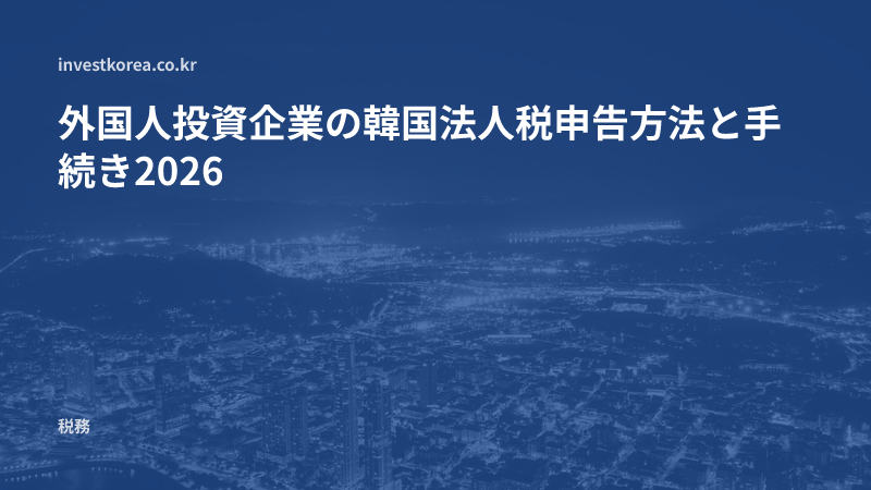 外国人投資企業の韓国法人税申告方法と手続き2026