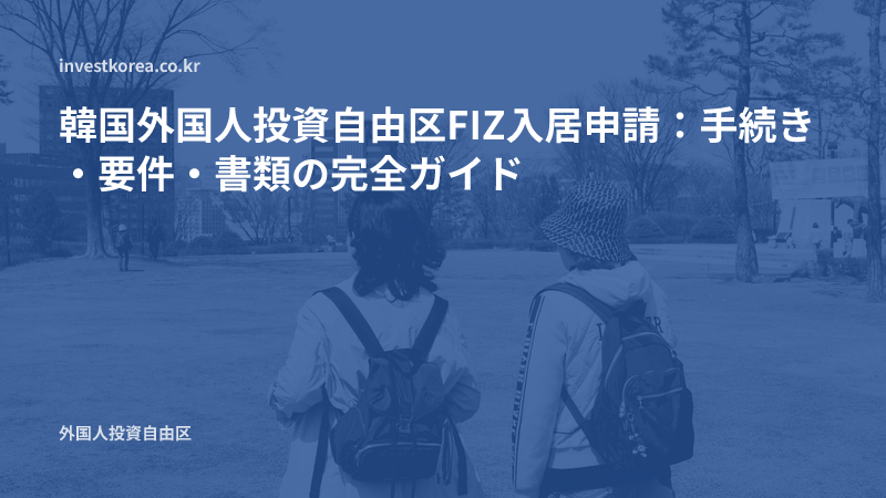 韓国外国人投資自由区FIZ入居申請:手続き・要件・書類の完全ガイド