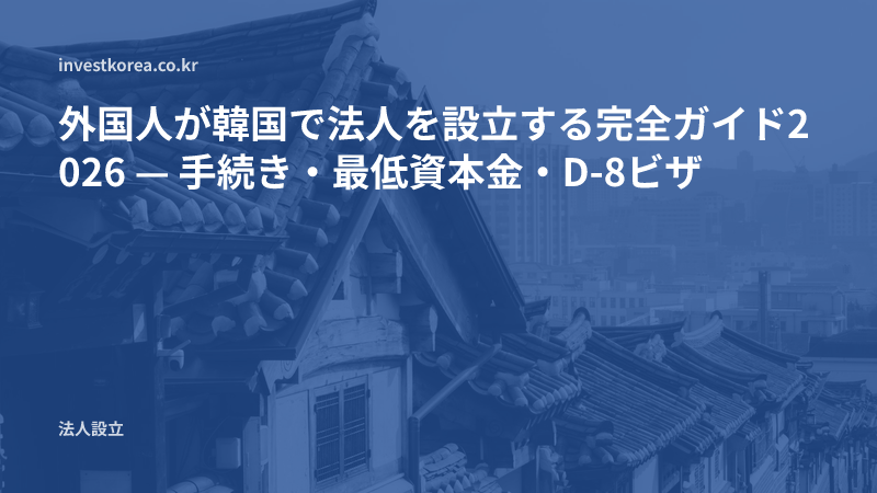 外国人が韓国で法人を設立する完全ガイド2026 — 手続き・最低資本金・D-8ビザ
