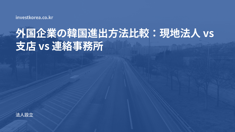 外国企業の韓国進出方法比較：現地法人 vs 支店 vs 連絡事務所