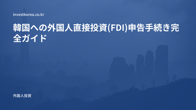 韓国への外国人直接投資(FDI)申告手続き完全ガイド
