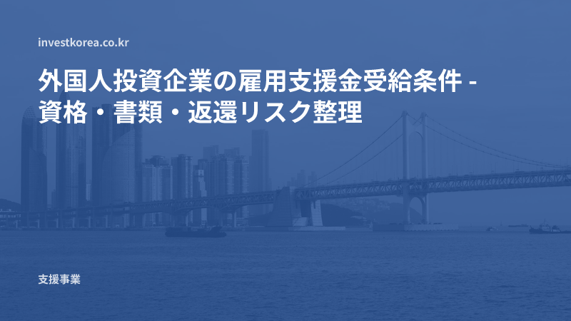 外国人投資企業の雇用支援金受給条件 - 資格・書類・返還リスク整理