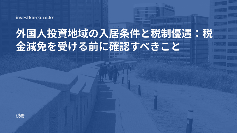 外国人投資地域の入居条件と税制優遇：税金減免を受ける前に確認すべきこと