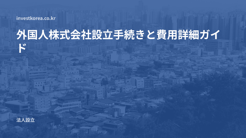 外国人株式会社設立手続きと費用詳細ガイド