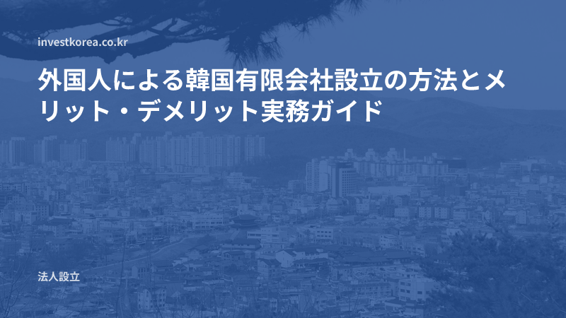 外国人による韓国有限会社設立の方法とメリット・デメリット実務ガイド
