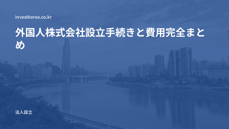外国人株式会社設立手続きと費用完全まとめ