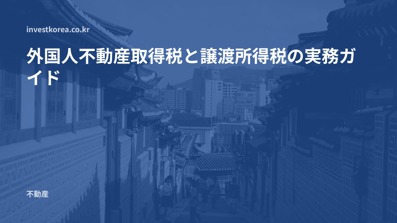 外国人不動産取得税と譲渡所得税の実務ガイド