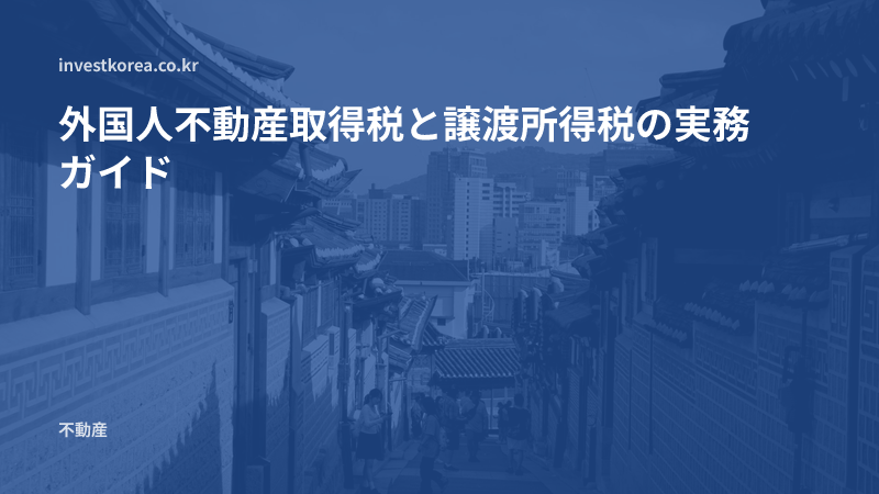 外国人不動産取得税と譲渡所得税の実務ガイド