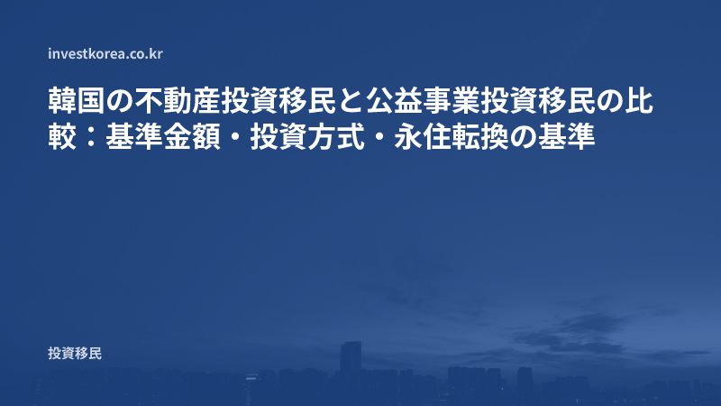 韓国の不動産投資移民と公益事業投資移民の比較：基準金額・投資方式・永住転換の基準