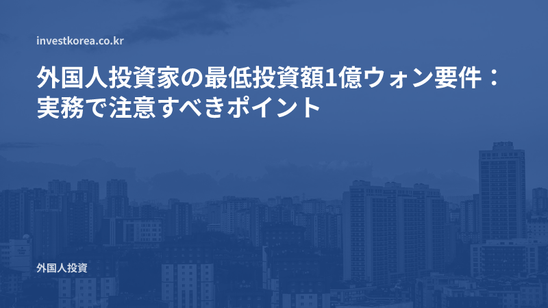 外国人投資家の最低投資額1億ウォン要件：実務で注意すべきポイント