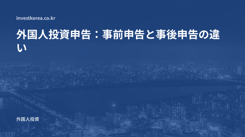外国人投資申告：事前申告と事後申告の違い