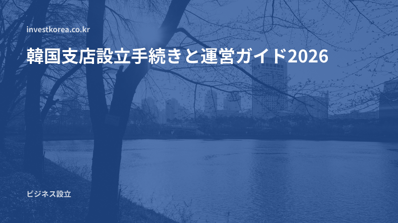 韓国支店設立手続きと運営ガイド2026