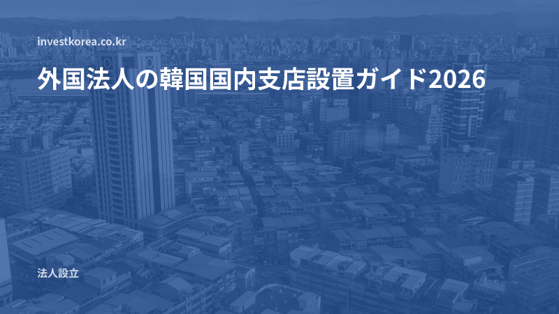 外国法人の韓国国内支店設置ガイド2026