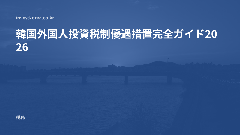 韓国外国人投資税制優遇措置完全ガイド2026