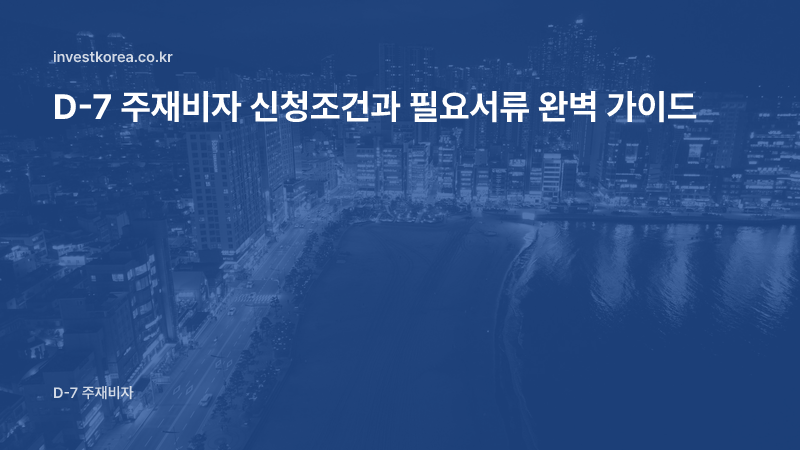 D-7 주재비자 신청조건과 필요서류 완벽 가이드