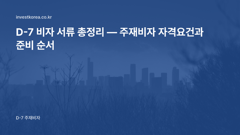 D-7 비자 서류와 자격요건 총정리: 주재비자 신청 전 반드시 확인할 것