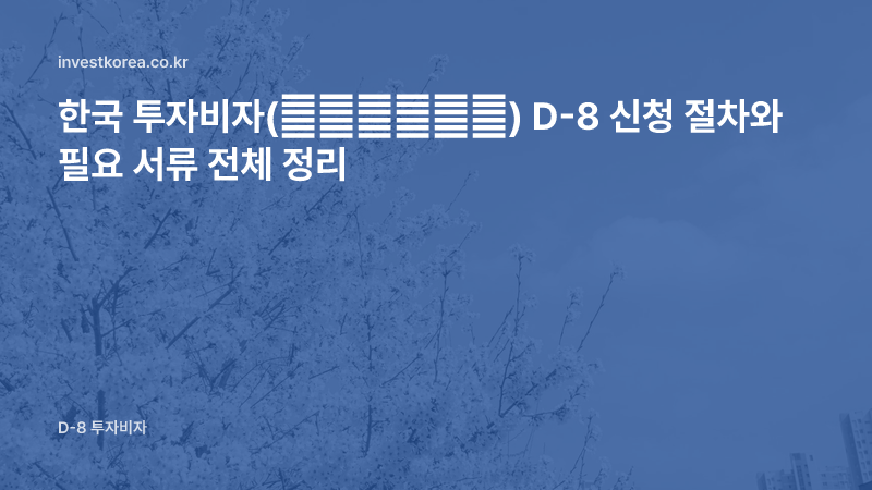 한국 투자비자(韩国投资签证) D-8 신청 절차와 필요 서류 전체 정리