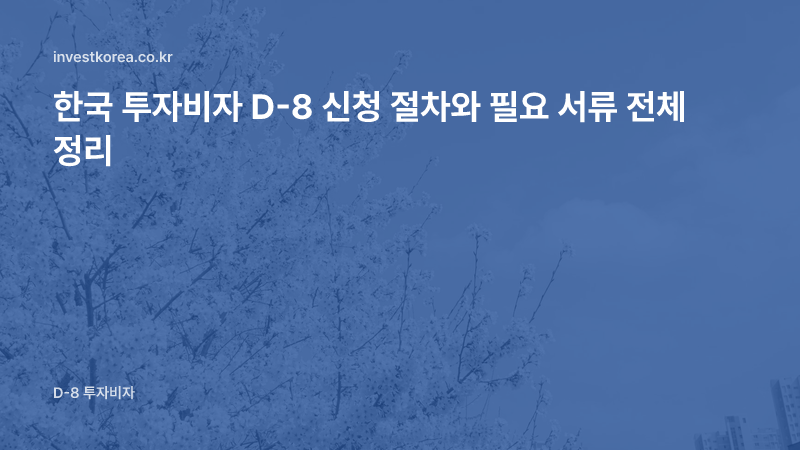 한국 투자비자 D-8 신청 절차와 필요 서류 전체 정리