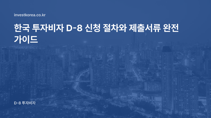 한국 투자비자 D-8 신청 절차와 제출서류 완전 가이드