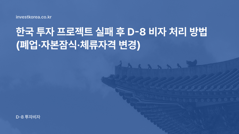 한국 투자 프로젝트 실패 후 D-8 비자 처리 방법 (폐업·자본잠식·체류자격 변경)