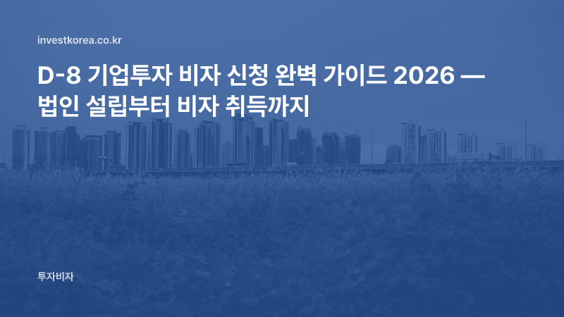 D-8 기업투자 비자 신청 완벽 가이드 2026 — 법인 설립부터 비자 취득까지