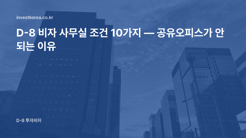 D-8 비자 사무실 조건 10가지 — 공유오피스가 안 되는 이유