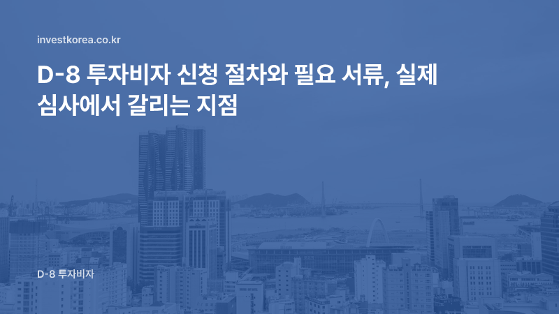 D-8 투자비자 신청 절차와 필요 서류, 실제 심사에서 갈리는 지점