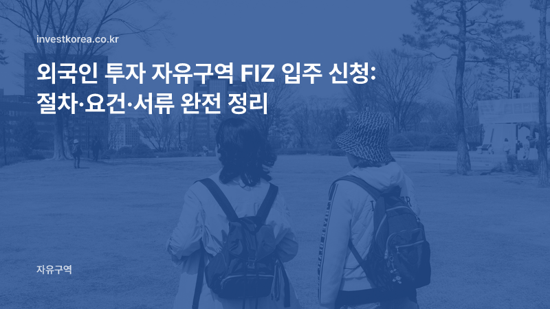 외국인 투자 자유구역 FIZ 입주 신청: 절차·요건·서류 완전 정리
