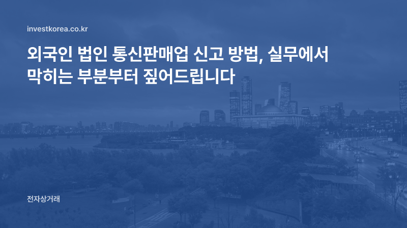 외국인 법인 통신판매업 신고 방법, 실무에서 막히는 부분부터 짚어드립니다