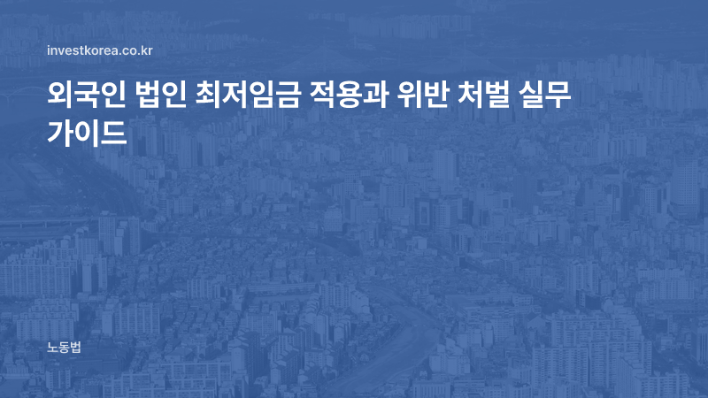 외국인 법인 최저임금 적용과 위반 처벌 실무 가이드