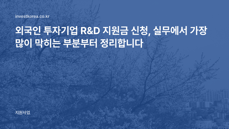 외국인 투자기업 R&D 지원금 신청, 실무에서 가장 많이 막히는 부분부터 정리합니다