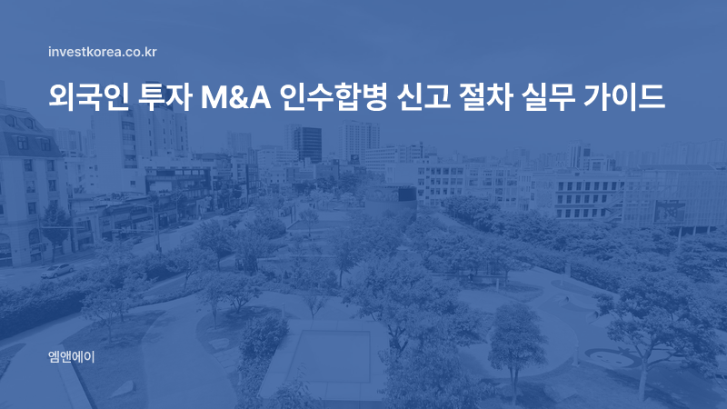 외국인 투자 M&A 인수합병 신고 절차 실무 가이드