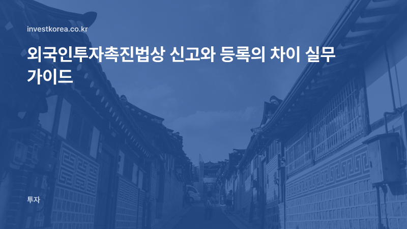 외국인투자촉진법상 신고와 등록의 차이 실무 가이드