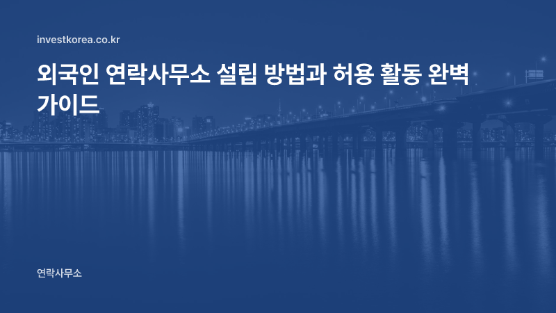외국기업 연락사무소 설립 절차와 허용 활동 — 은행 신고·D-7 서류