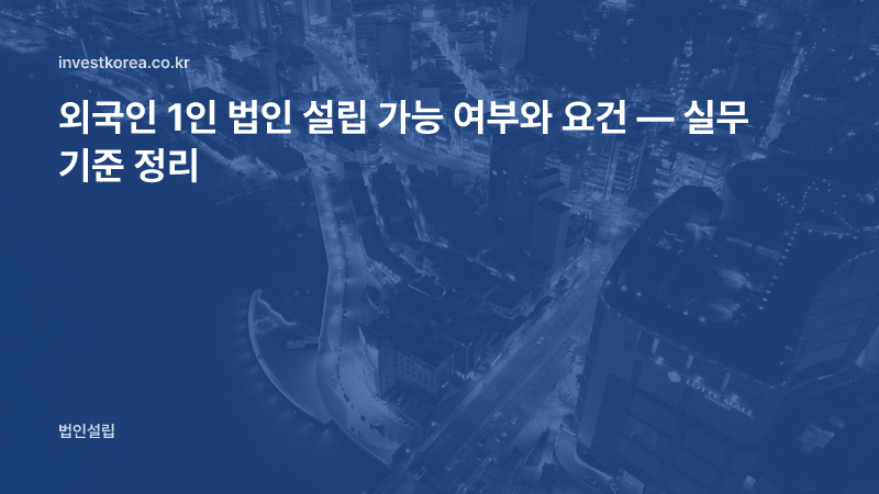 외국인 1인 투자법인 설립 요건 — 1억 원·지분 10%·D-8 순서