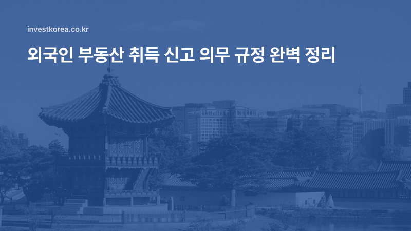 외국인 부동산 취득 신고 의무 규정 완벽 정리