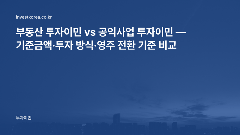 부동산 투자이민 vs 공익사업 투자이민 — 기준금액·투자 방식·영주 전환 기준 비교