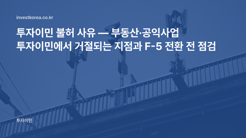 투자이민 불허 사유 — 부동산·공익사업 투자이민에서 거절되는 지점과 F-5 전환 전 점검