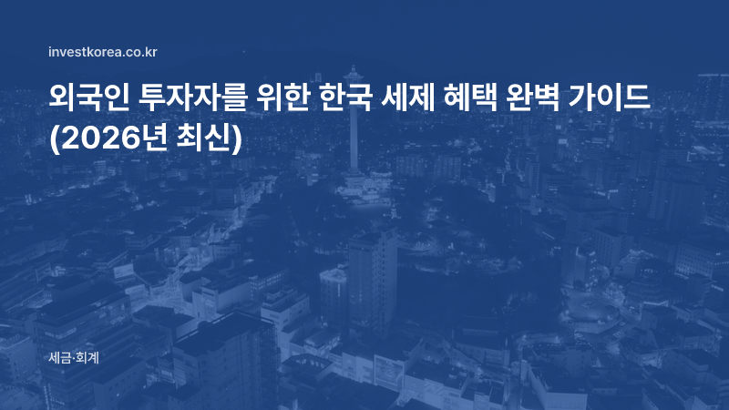 외국인 투자자를 위한 한국 세제·지원 현황 (2026년 기준)