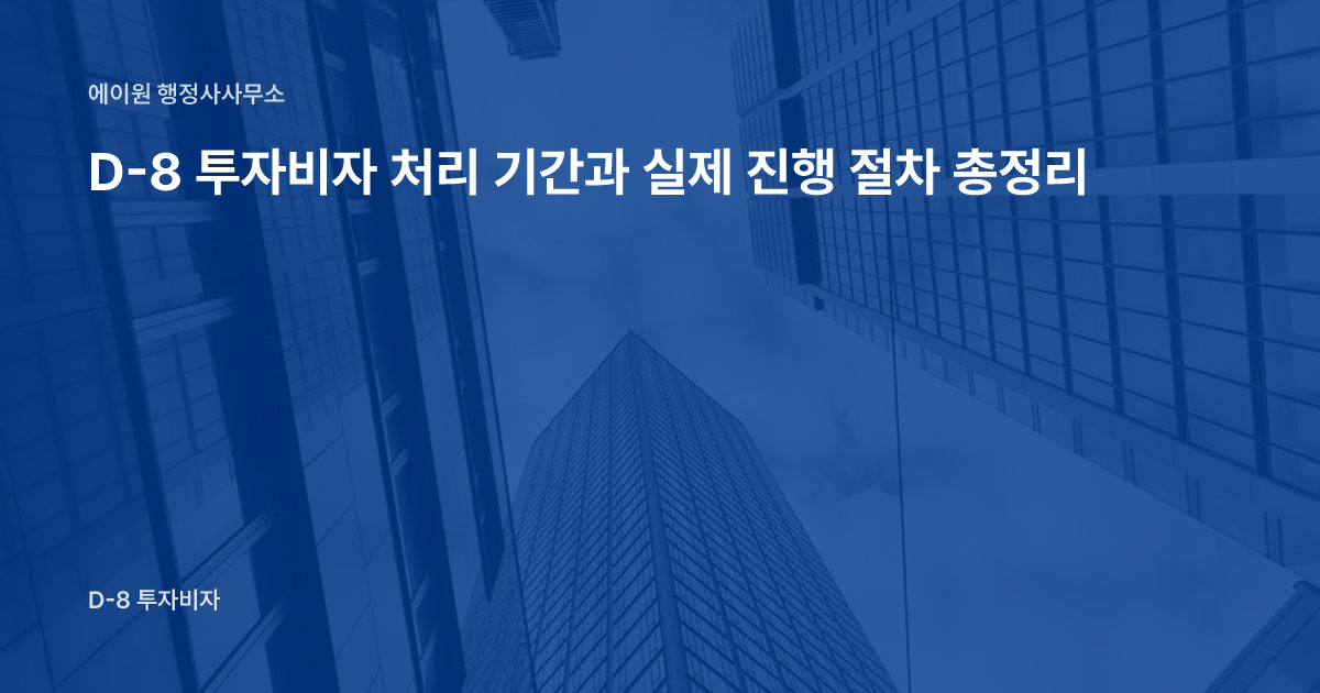 D-8 투자비자 처리 기간과 실제 진행 절차 총정리