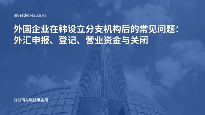外国企业在韩设立分支机构后的常见问题:外汇申报、登记、营业资金与关闭