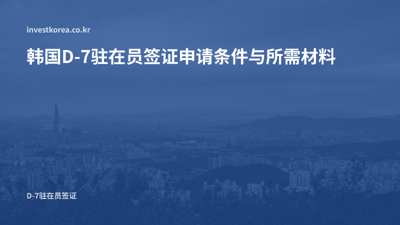 韩国D-7驻在员签证申请条件与所需材料
