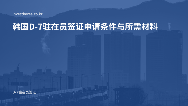 韩国D-7驻在员签证 — 总公司一年任职经历与从属关系证明及所需材料