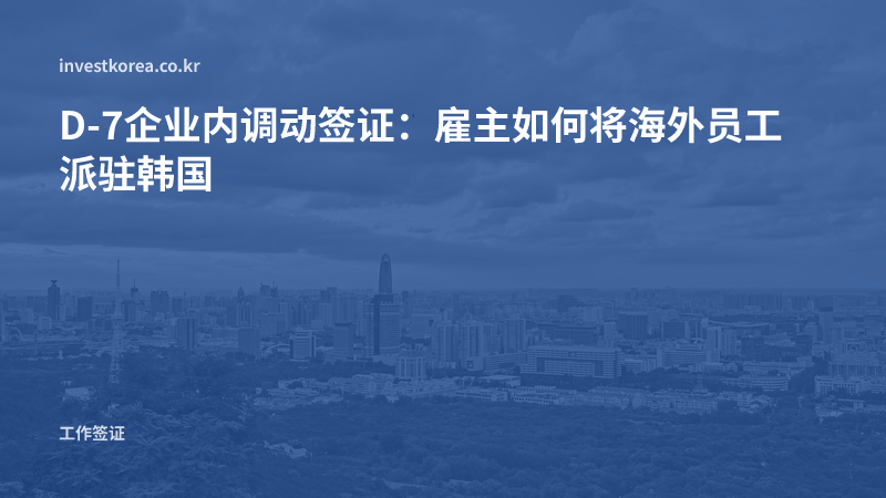 D-7企业内调动签证：雇主如何将海外员工派驻韩国