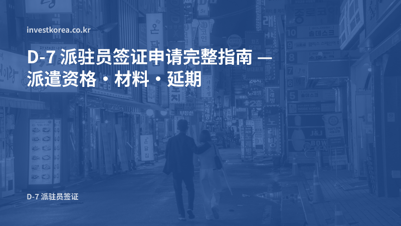 D-7 派驻员签证申请完整指南 — 派遣资格·材料·延期