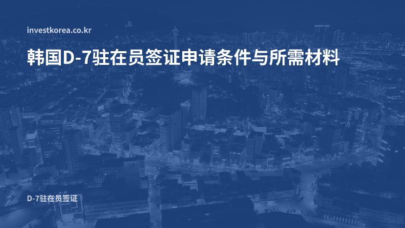 韩国D-7驻在员签证申请条件与所需材料全解析