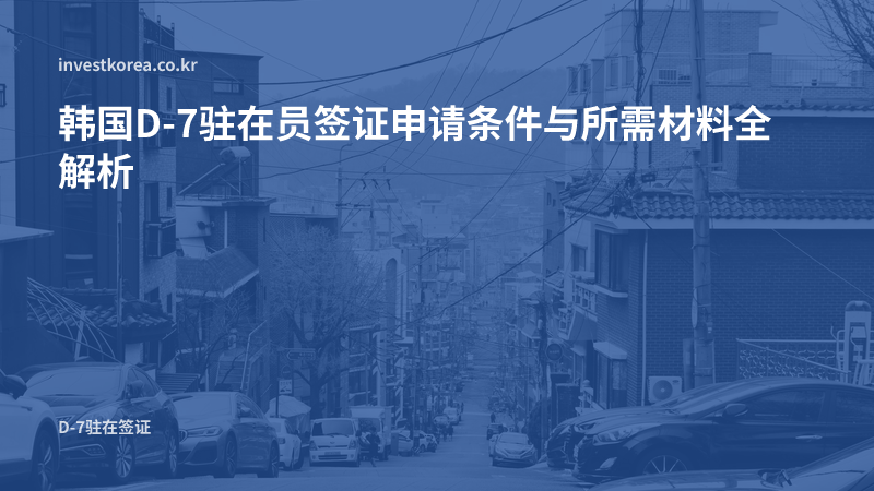 韩国D-7驻在员签证 — D-7-1与D-7-2区别及申请条件、所需材料
