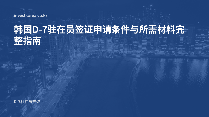 韩国D-7驻在员签证申请条件与所需材料完整指南