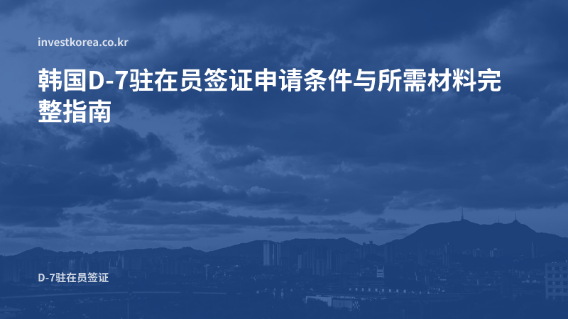 韩国打工签证D-7所需材料：3组文件清单与申请流程